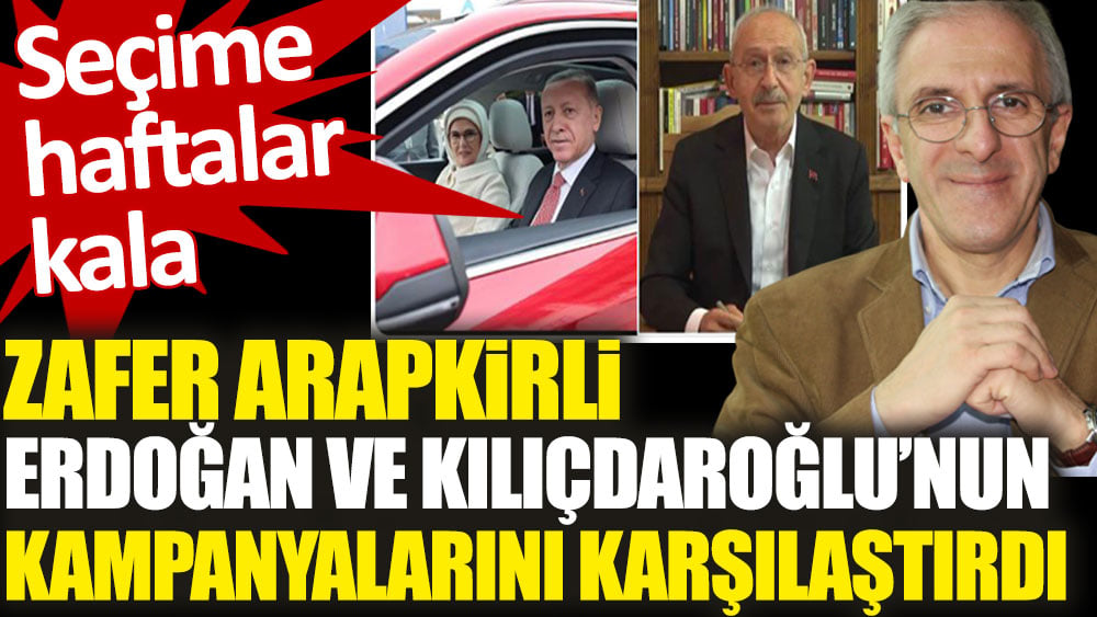 Gazeteci Zafer Arapkirli Erdoğan ve Kılıçdaroğlu’nun seçim kampanyalarını böyle karşılaştırdı