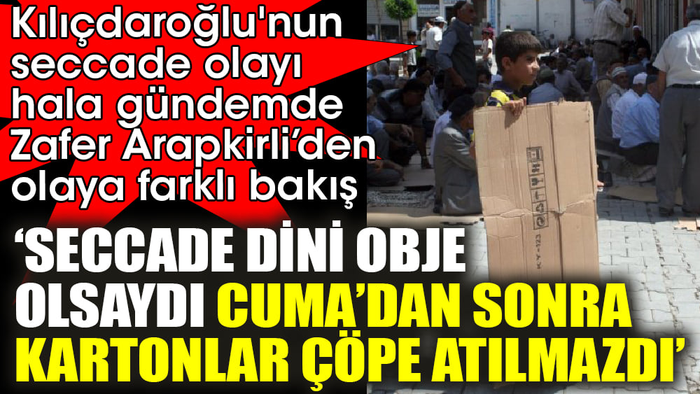 Zafer Arapkirli’den seccade olayına farklı bakış. ‘Seccade Dini obje  olsaydı Cuma’dan sonra kartonlar çöpe atılmazdı’