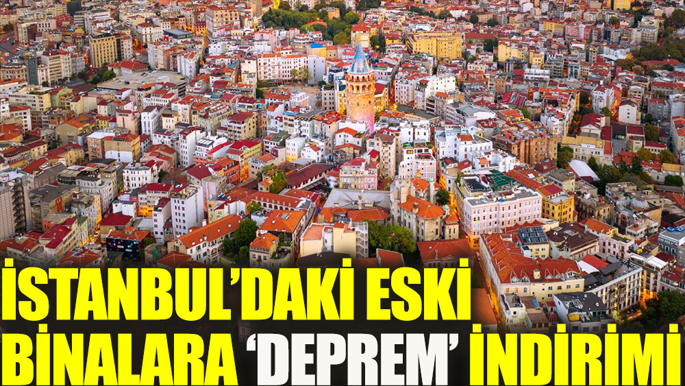 İstanbul’daki eski binalara ‘deprem’ indirimi