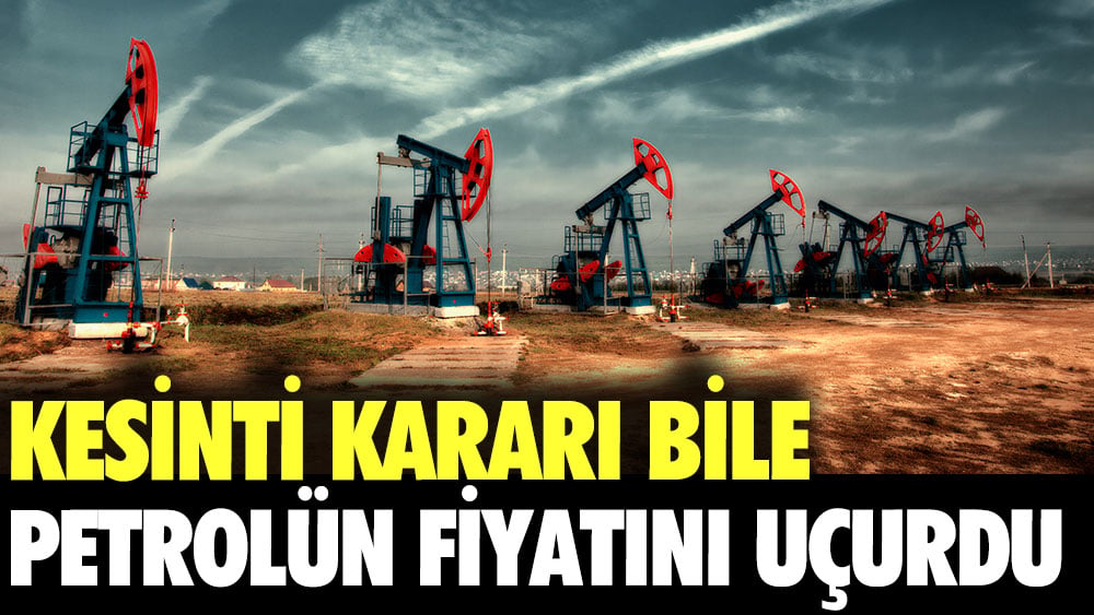 Kesinti kararı bile petrolün fiyatını uçurdu