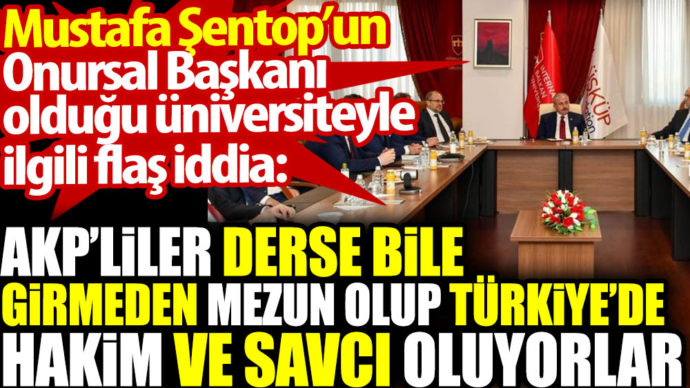 AKP’liler derse bile girmeden mezun olup Türkiye’de hakim ve savcı oluyorlar. Mustafa Şentop’un Onursal Başkanı olduğu üniversiteyle ilgili flaş iddia