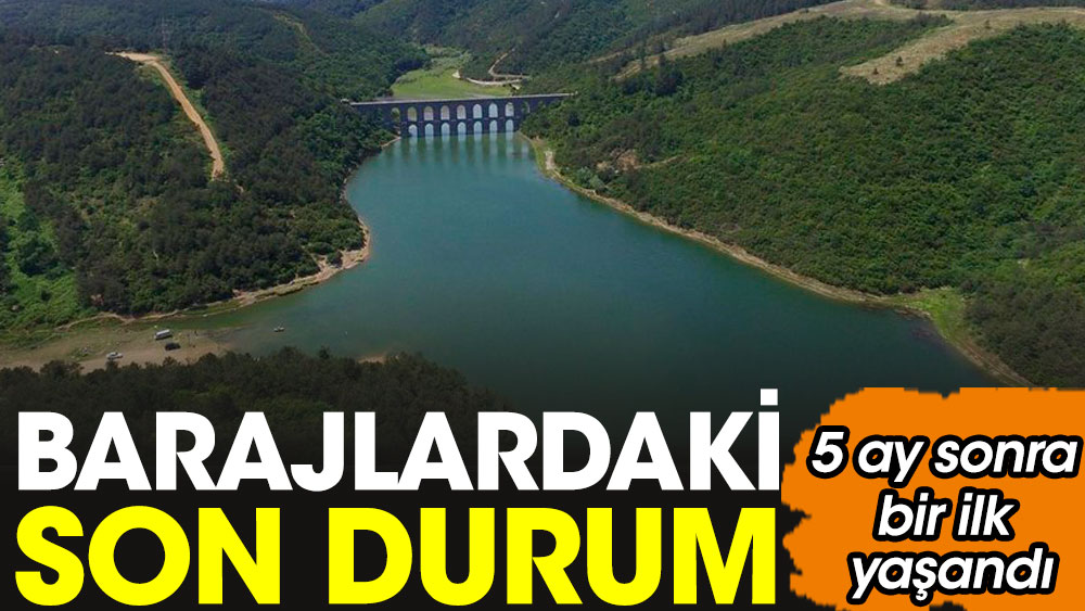 İstanbul barajlarında son durum. 5 ay sonra bir ilk yaşandı