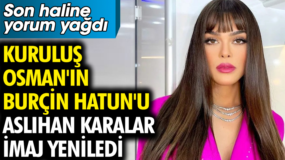 Kuruluş Osman'ın Burçin Hatun'u Aslıhan Karalar imaj yeniledi