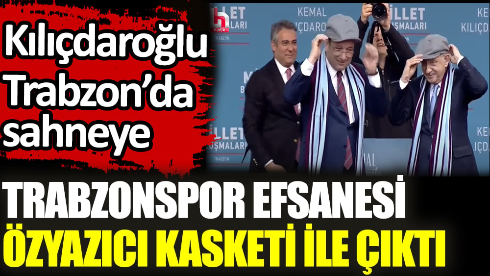 Kılıçdaroğlu Trabzon’da sahneye Trabzonspor efsanesi Özyazıcı kasketi ile çıktı