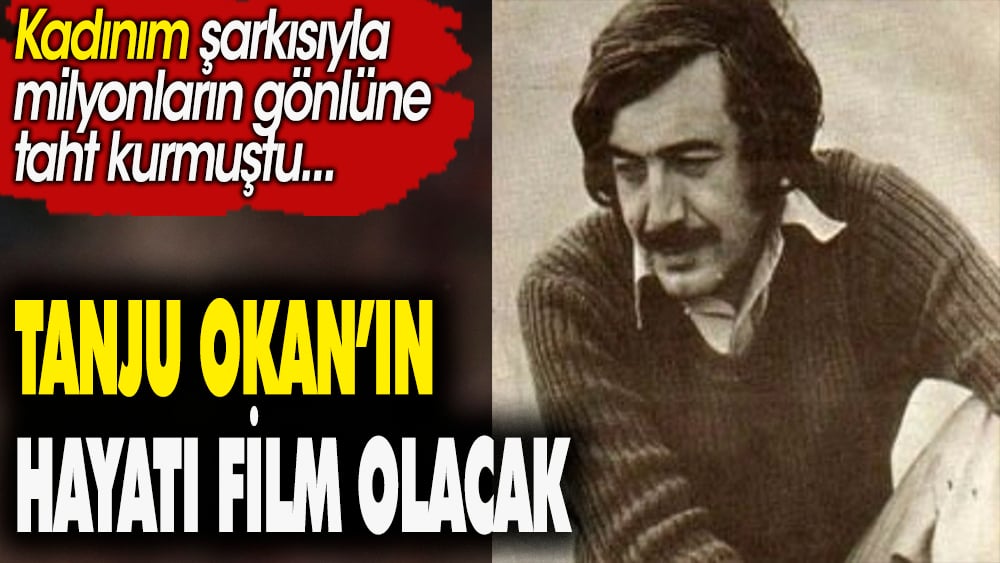 Tanju Okan'ın hayatı film olacak. 'Kadınım' şarkısıyla milyonların gönlünde taht kurmuştu