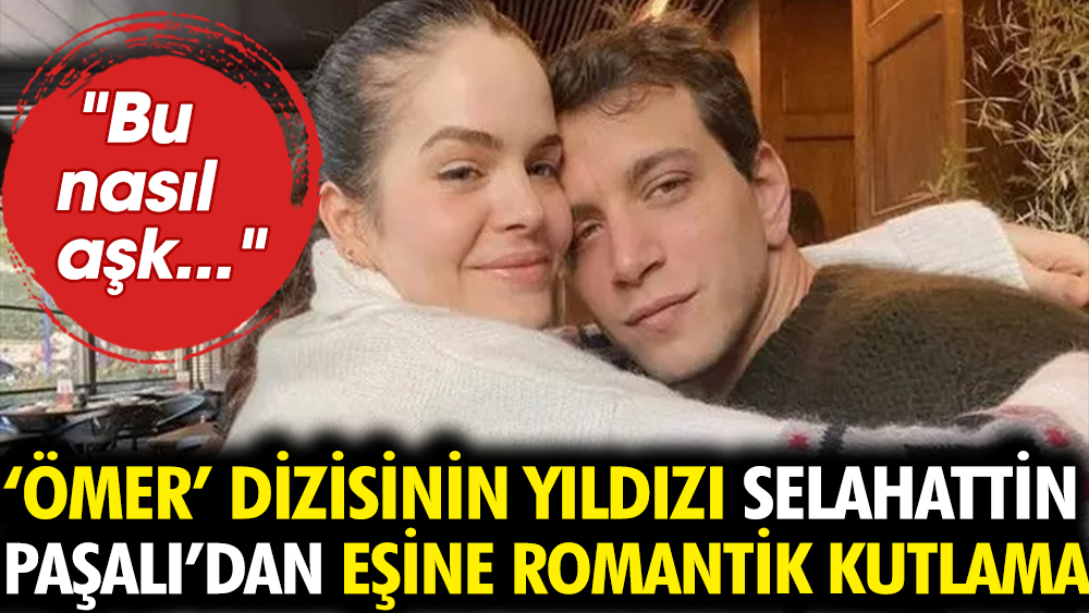 'Ömer' dizisinin yıldızı Selahattin Paşalı'dan eşine romantik kutlama. "Bu nasıl aşk..."