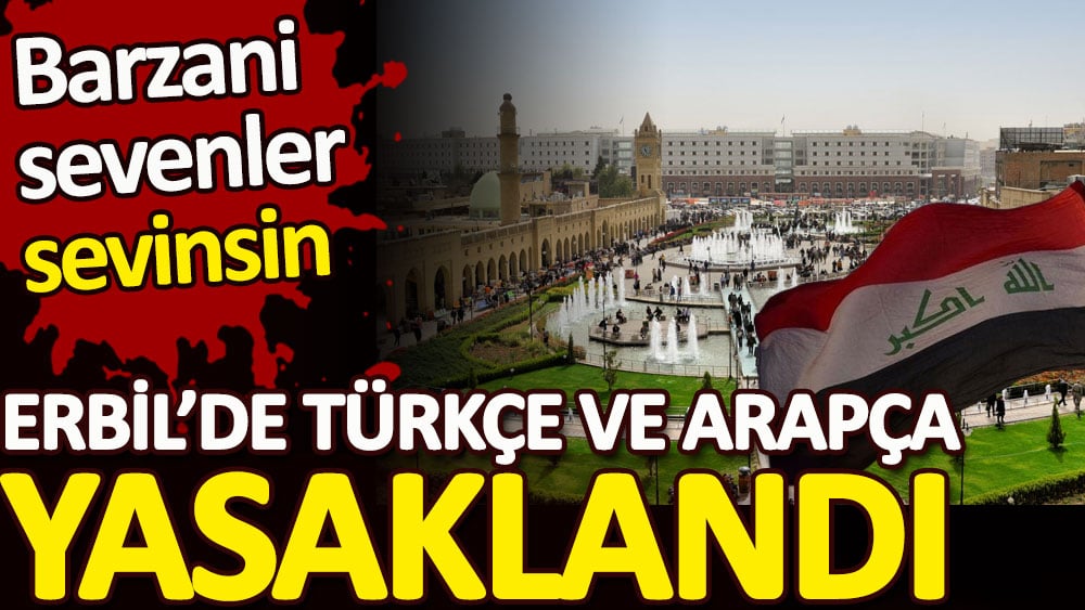 Erbil'de Türkçe ve Arapça yasaklandı. Barzani sevenler sevinsin