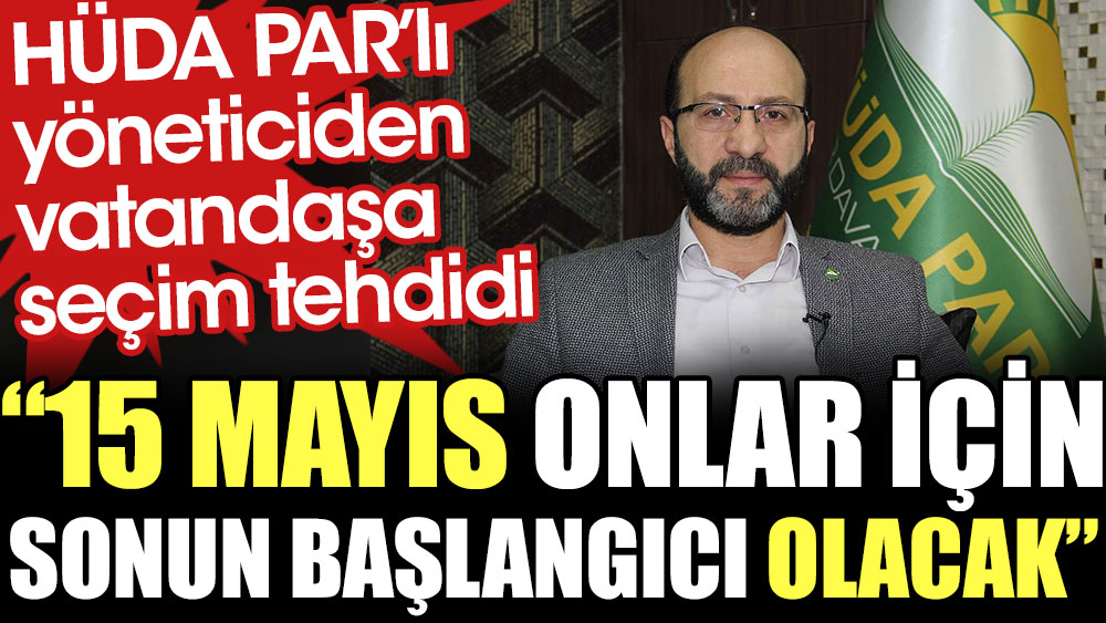 HÜDA PAR'lı yöneticiden vatandaşlara seçim tehdidi: 15 Mayıs onlar için sonun başlangıcı olacak