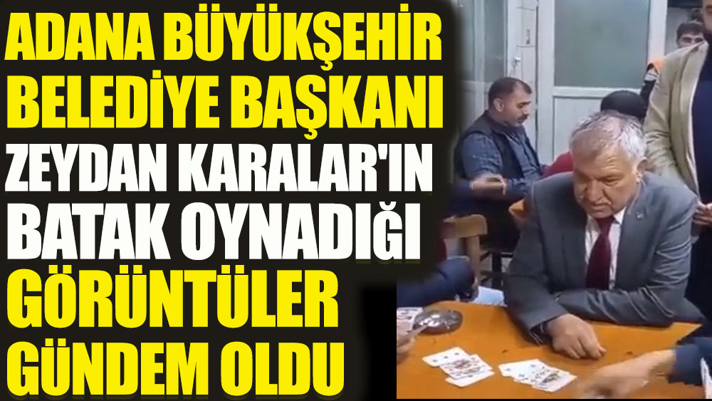 Adana Büyükşehir Belediye Başkanı Zeydan Karalar'ın batak oynadığı görüntüler gündem oldu