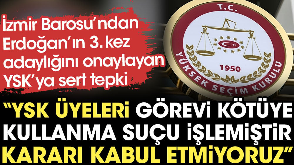 İzmir Barosu'ndan Erdoğan’ın 3. kez adaylığını onaylayan YSK’ya sert tepki: Kararı kabul etmiyoruz