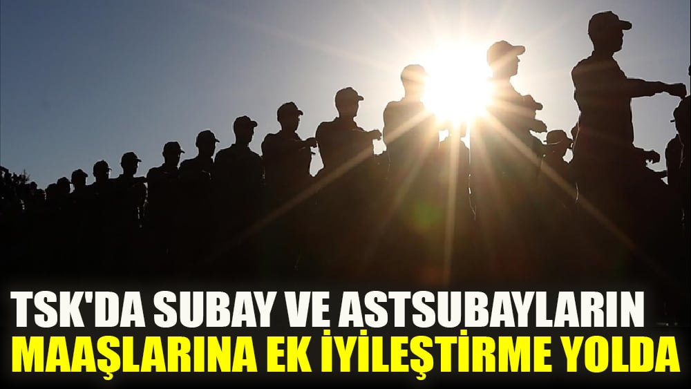 TSK'da subay ve astsubayların maaşlarına ek iyileştirme yolda