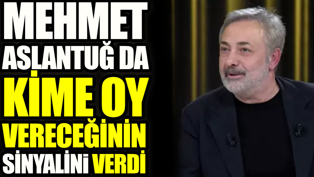 Mehmet Aslantuğ da kime oy vereceğinin sinyalini verdi