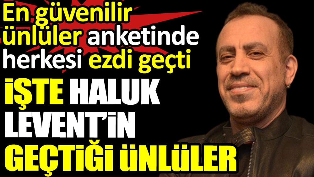 Haluk Levent'in geçtiği ünlüler. En güvenilir ünlüler anketinde herkesi ezdi geçti