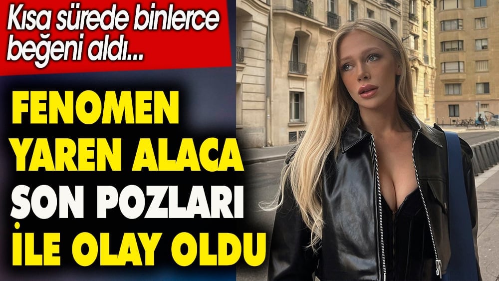 Fenomen Yaren Alaca son pozları ile olay oldu. Kısa sürede binlerce beğeni aldı