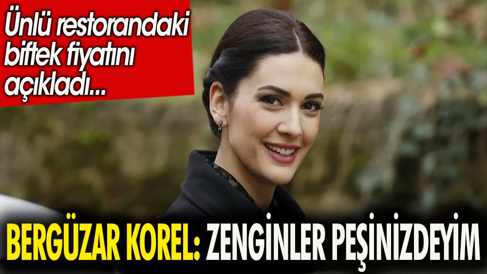 Bergüzar Korel: Zenginler peşinizdeyim. Ünlü restorandaki biftek fiyatını açıkladı