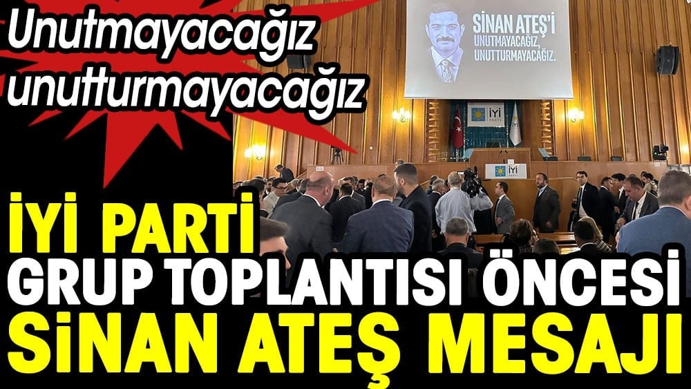 İYİ Parti Grup Toplantısı öncesi Sinan Ateş mesajı: Unutmayacağız, unutturmayacağız