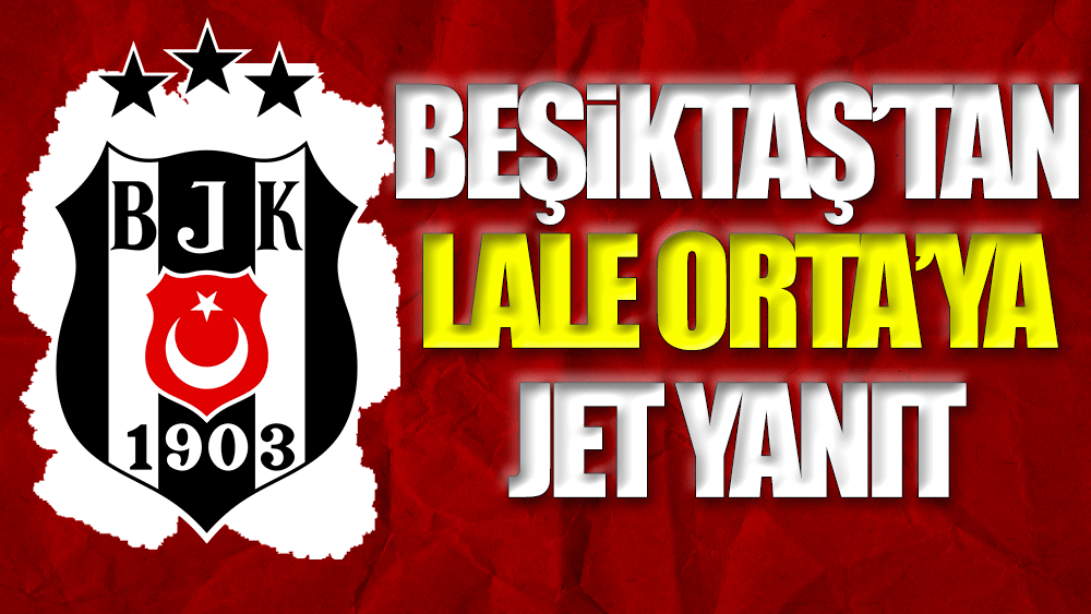 Beşiktaş'tan Lale Orta'ya jet yanıt