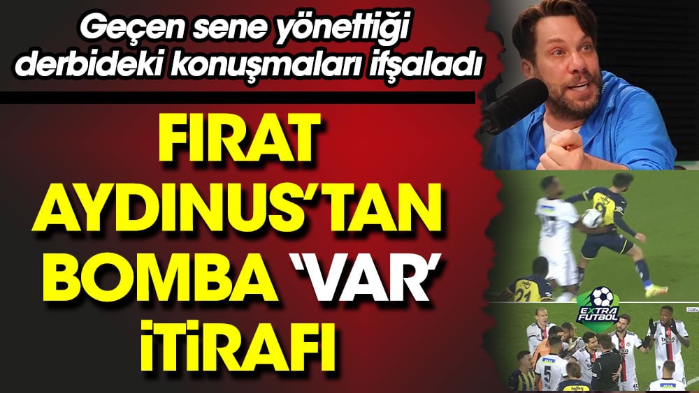 Fırat Aydınus Fenerbahçe-Beşiktaş derbisindeki VAR konuşmalarını ifşaladı