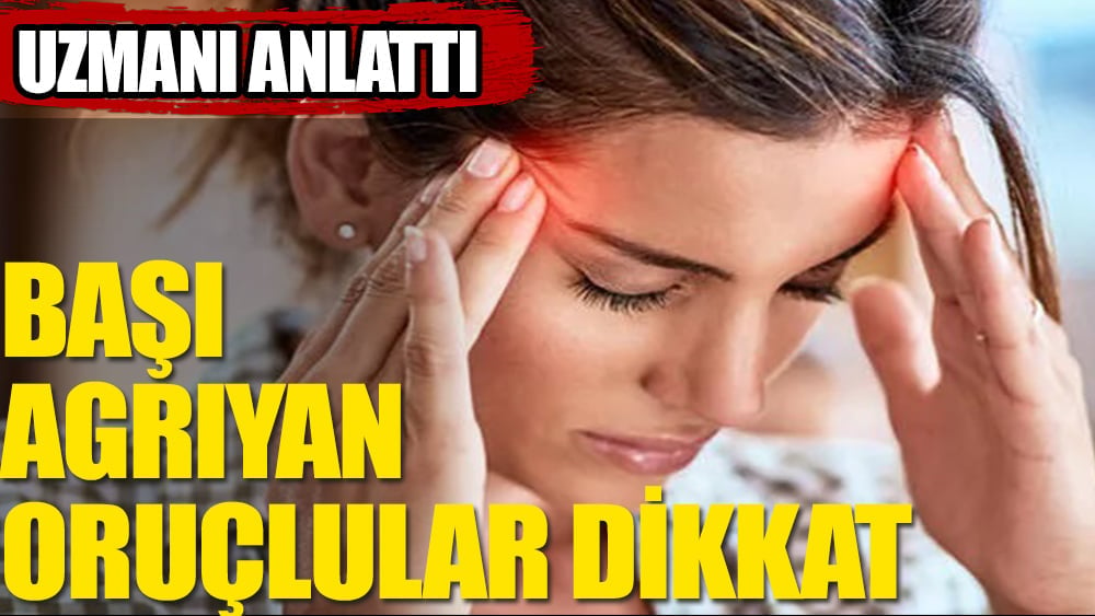 Uzmanından Ramazan ayında başı ağrıyanlara öneriler