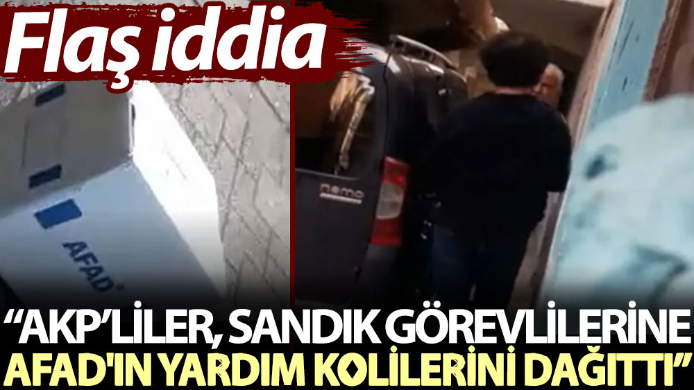 Flaş iddia: AKP’liler, sandık görevlilerine AFAD'ın yardım kolilerini dağıttı