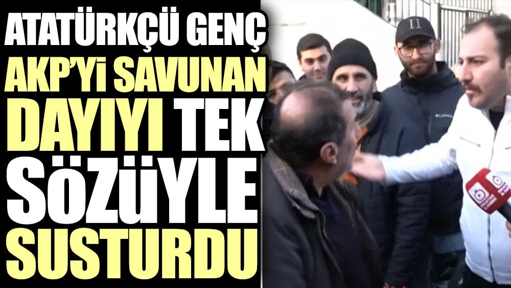 Atatürkçü genç AKP'yi savunan dayıyı tek sözüyle susturdu