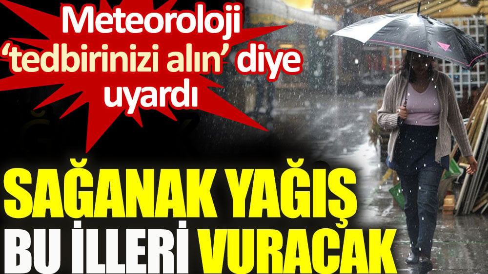 Sağanak yağış bu illeri vuracak. Meteoroloji 'tedbirinizi alın' diye uyardı