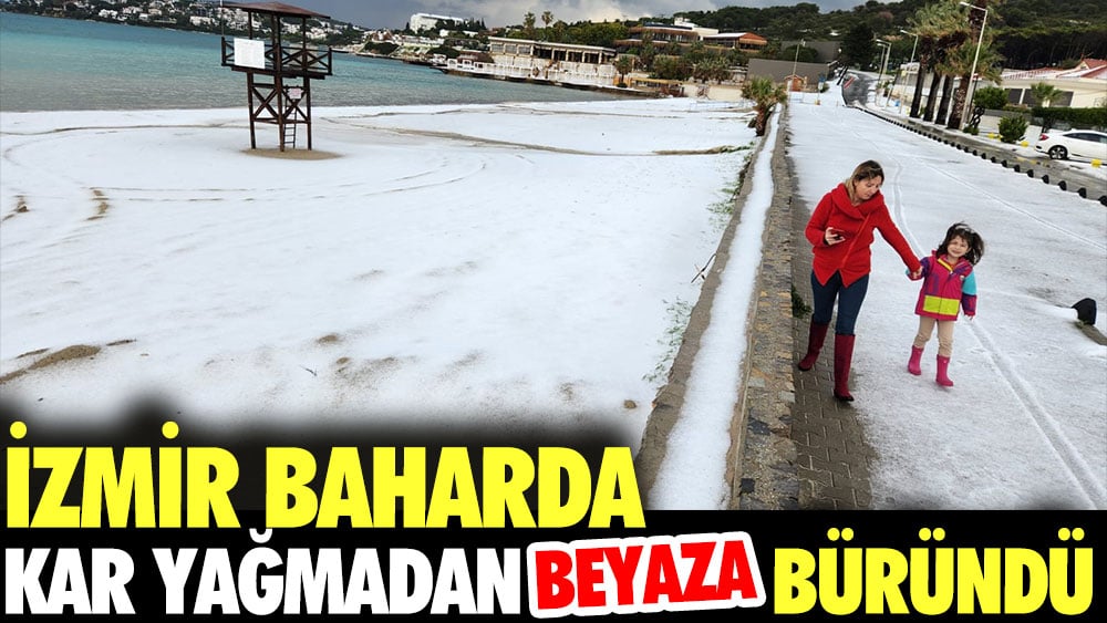 İzmir baharda kar yağmadan beyaza büründü