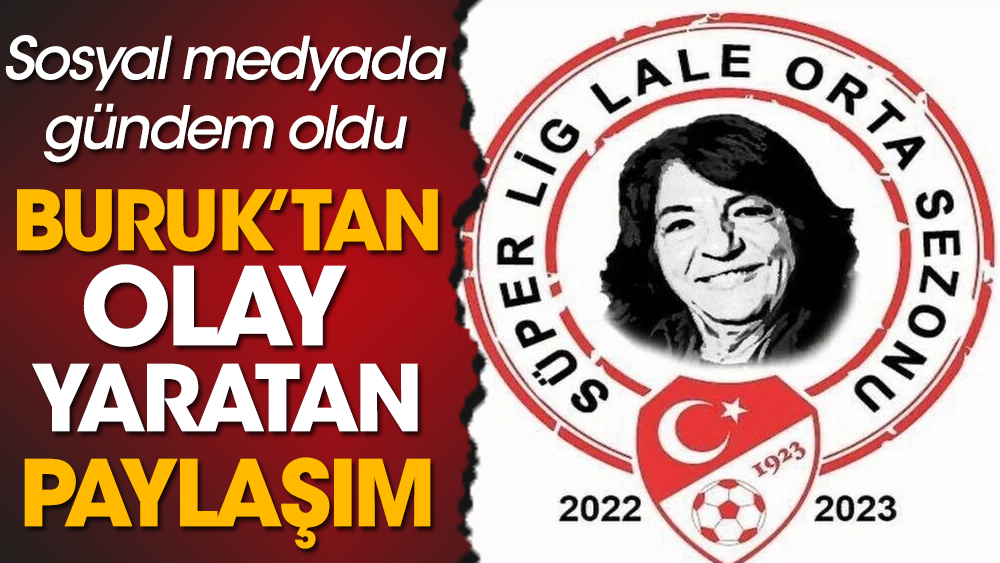 Süper Lig Lale Orta sezonu: Buruk'tan olay yaratan paylaşım