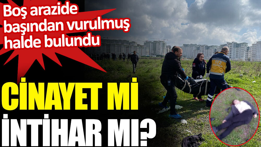 İstanbul’da boş arazide başından vurulmuş bulunan şahıs intihar mı etti cinayete mi kurban gitti