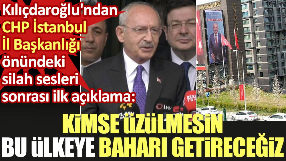 Kılıçdaroğlu'ndan CHP İstanbul İl Başkanlığı önündeki silah sesleri sonrası ilk açıklama. 'Kimse üzülmesin bu ülkeye baharı getireceğiz'