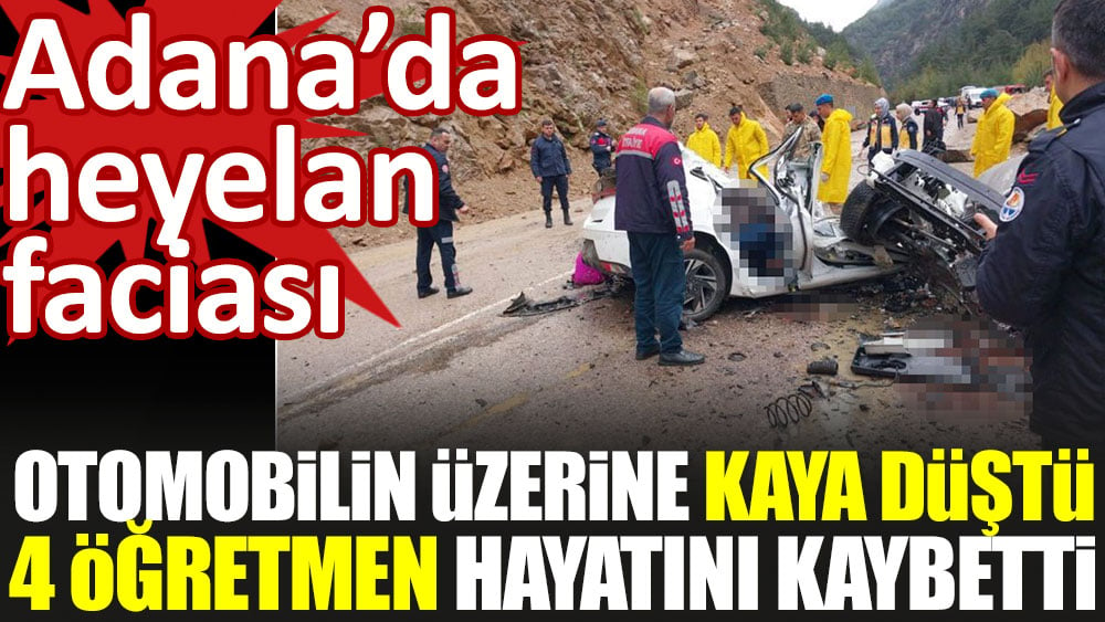 Otomobilin üzerine kaya düştü 4 öğretmen hayatını kaybetti. Adana'da heyelan faciası