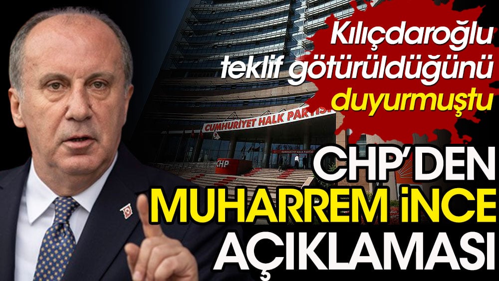 CHP'den Muharrem İnce açıklaması. Kılıçdaroğlu teklif götürüldüğünü duyurmuştu