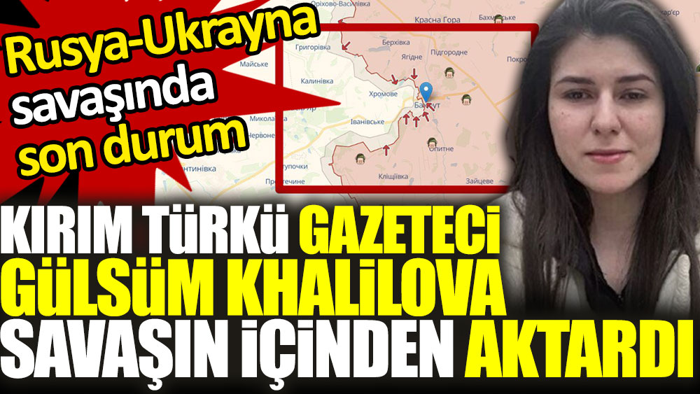 Kırım Türkü Gazeteci Gülsüm Khalilova savaşın içinden aktardı