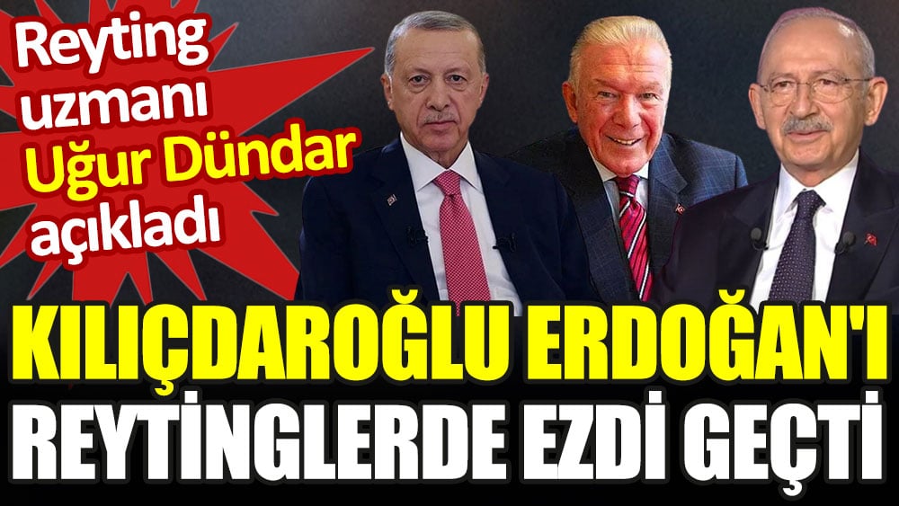 Kılıçdaroğlu Erdoğan'ı reytinglerde ezdi geçti. Reyting uzmanı Uğur Dündar açıkladı