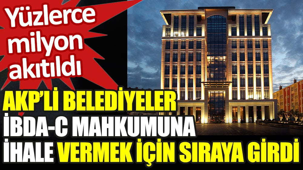 AKP'li belediyeler İBDA-C mahkumuna ihale vermek için sıraya girdi. Yüzlerce milyon akıtıldı