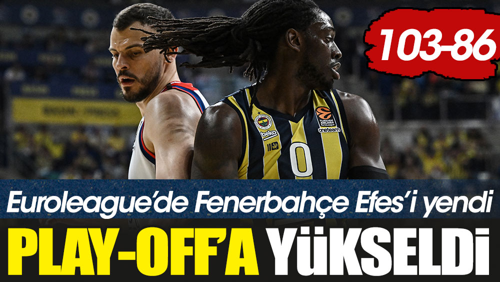 Euroleauge'de derbide kazanan Fenerbahçe. Anadolu Efes play-off'a kalamadı