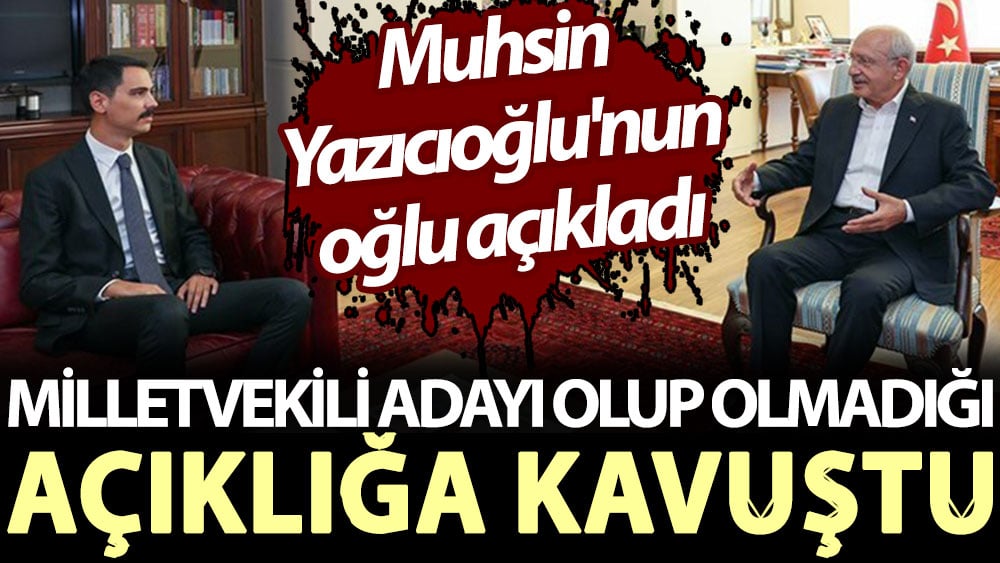 Milletvekili adayı olup olmadığı açıklığa kavuştu. Muhsin Yazıcıoğlu'nun oğlu açıkladı