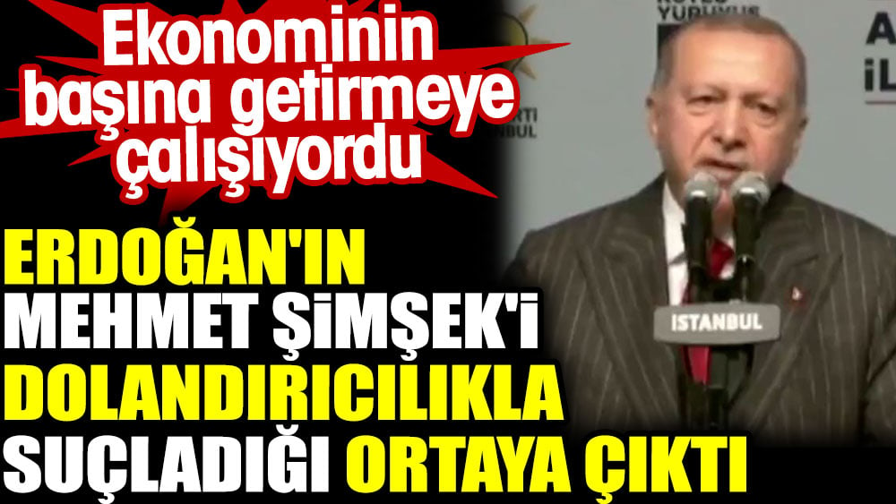 Erdoğan'ın Mehmet Şimşek'i dolandırıcılıkla suçladığı ortaya çıktı. Ekonominin başına getirmeye çalışıyordu