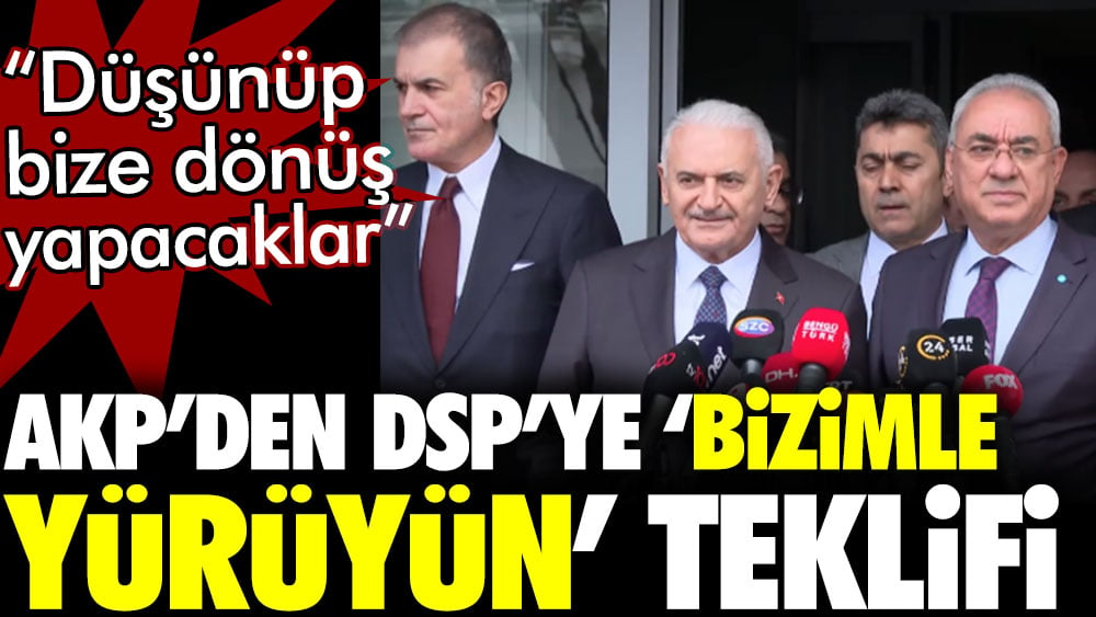 AKP’den DSP’ye ‘bizimle yürüyün’ teklifi. 'Düşünüp bize dönüş yapacaklar'