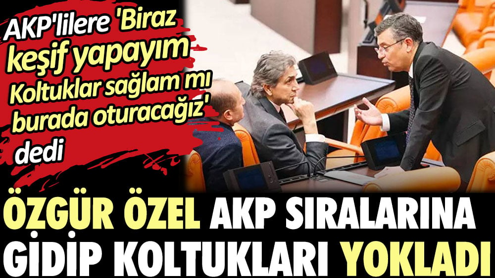 Özgür Özel AKP sıralarına gidip koltukları yokladı. AKP'lilere 'Biraz keşif yapayım' dedi