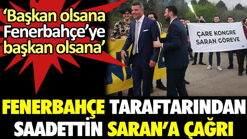 Fenerbahçe taraftarı Saadettin Saran'ı göreve çağırdı: Başkan olsana