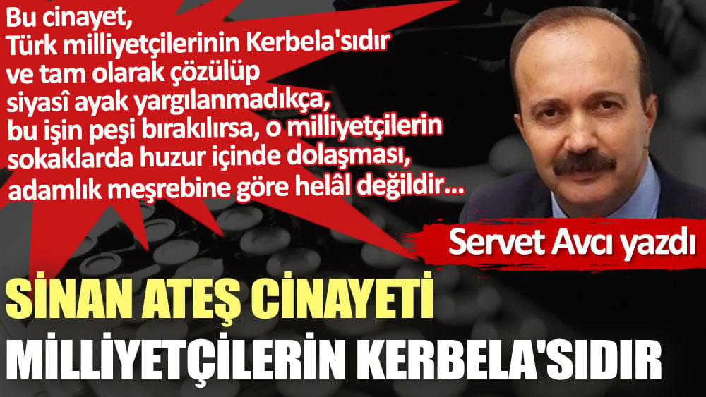 Sinan Ateş cinayeti milliyetçilerin Kerbela'sıdır