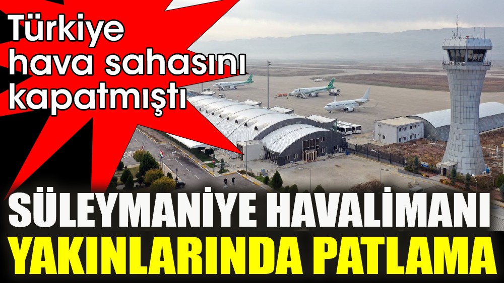 Türkiye, hava sahasını kapatmıştı. Süleymaniye Havalimanı yakınlarında patlama