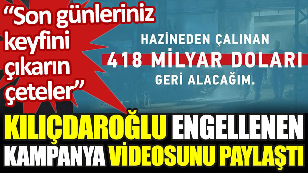 Kılıçdaroğlu engellenen kampanya videolarını paylaştı: Son günleriniz keyfini çıkarın çeteler!