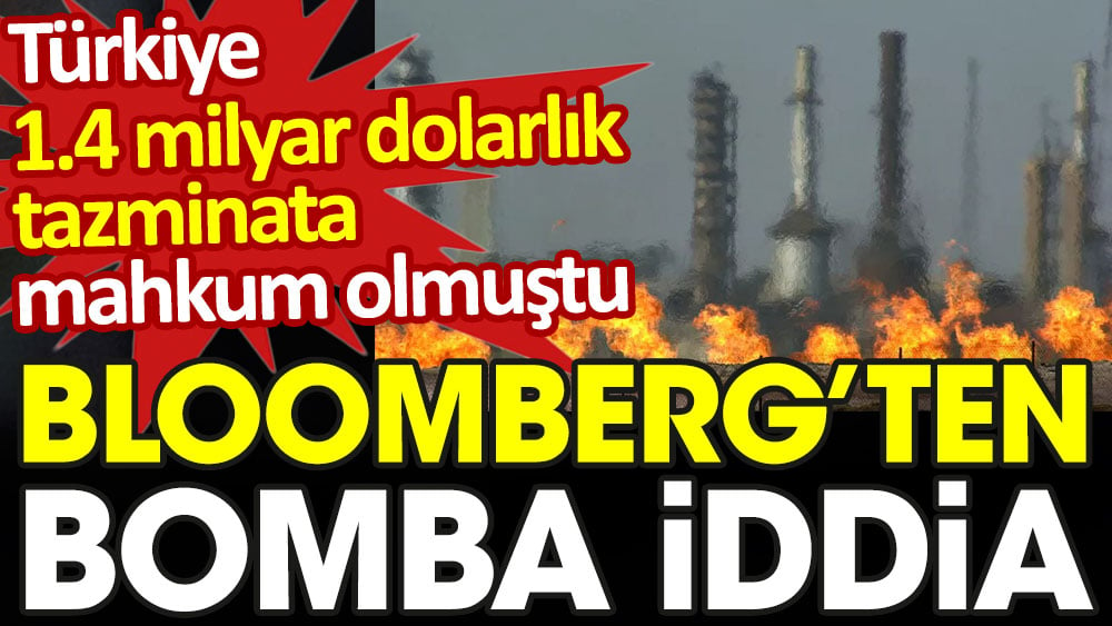 Türkiye 1.4 milyar dolarlık tazminata mahkum olmuştu. Bloomberg'ten bomba iddia