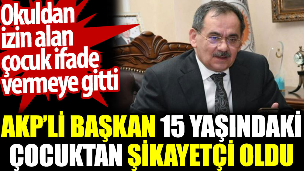 AKP'li başkan 15 yaşındaki çocuktan şikayetçi oldu. Okuldan izin alan çocuk ifade vermeye gitti