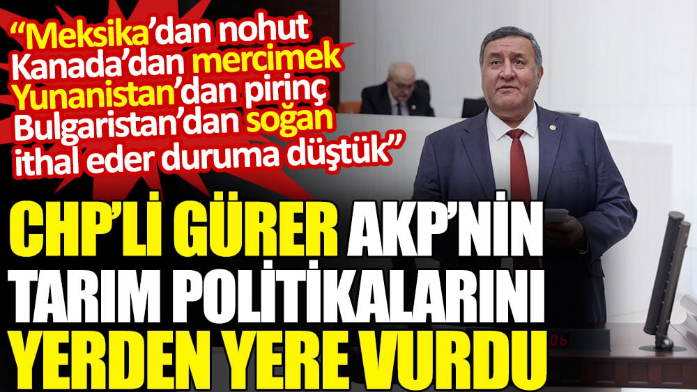 CHP’li Gürer AKP’nin tarım politikalarını yerden yere vurdu