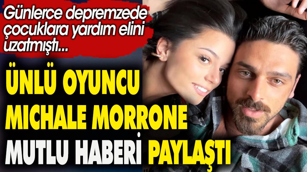 Ünlü oyuncu Michale Morrone mutlu haberi paylaştı. Günlerce depremzede çocuklara yardım elini uzatmıştı