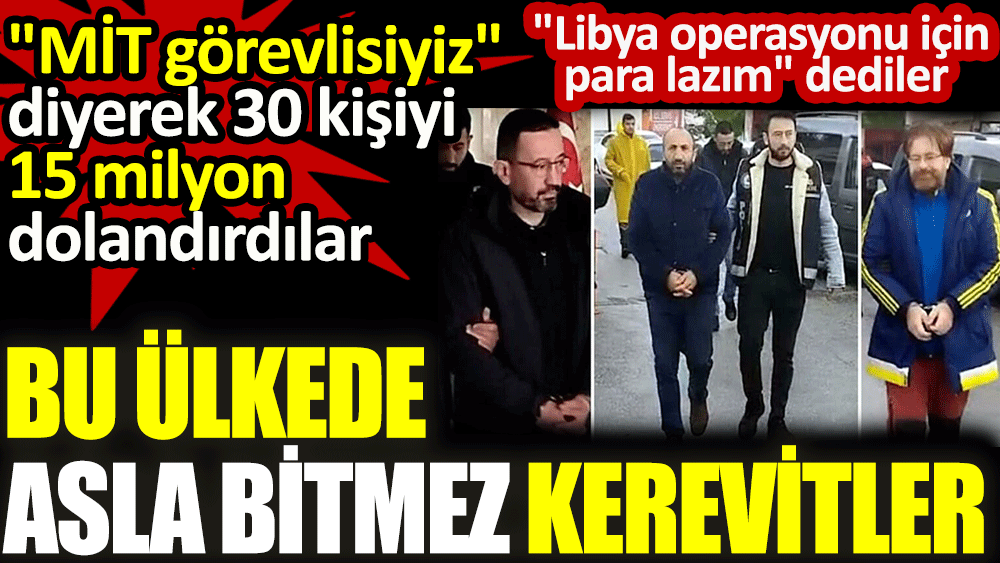 'MİT görevlisiyiz' diyerek 30 kişiyi 15 milyon dolandırdılar. Bu ülkede asla bitmez kerevitler.