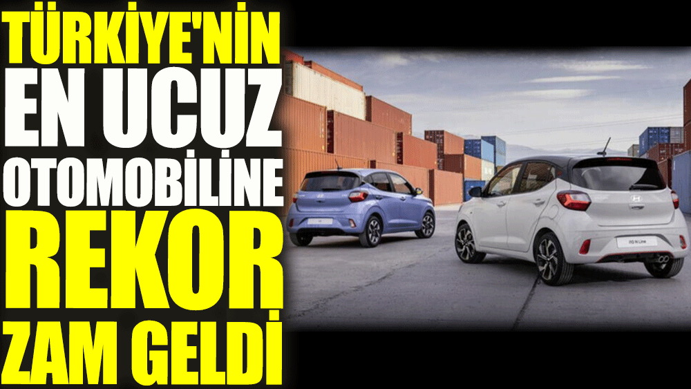 Türkiye'nin en ucuz otomobiline rekor zam geldi